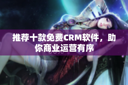 推荐十款免费CRM软件，助你商业运营有序