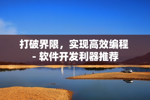 打破界限，实现高效编程 - 软件开发利器推荐