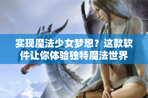 实现魔法少女梦想？这款软件让你体验独特魔法世界