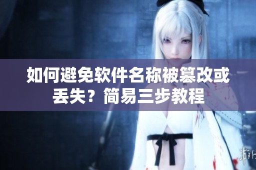 如何避免软件名称被篡改或丢失？简易三步教程