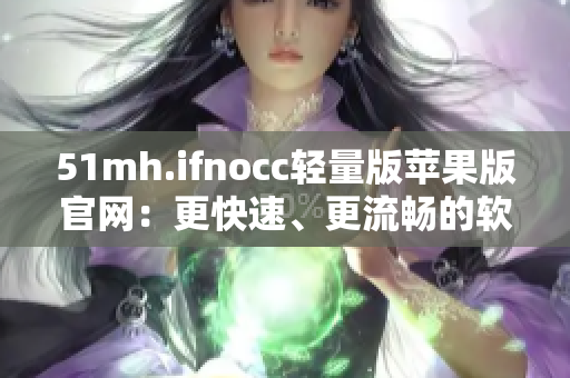 51mh.ifnocc轻量版苹果版官网：更快速、更流畅的软件下载平台