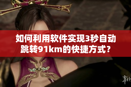 如何利用软件实现3秒自动跳转91km的快捷方式？
