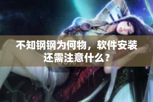 不知钢钢为何物，软件安装还需注意什么？