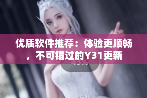 优质软件推荐：体验更顺畅，不可错过的Y31更新