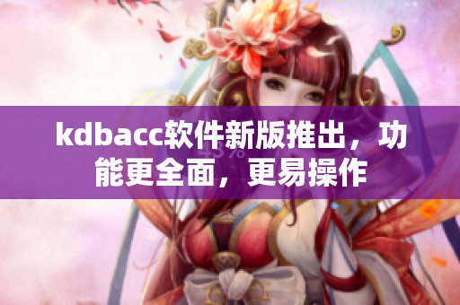 kdbacc软件新版推出，功能更全面，更易操作