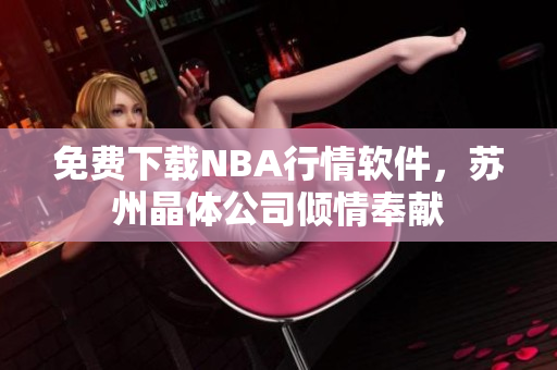 免费下载NBA行情软件，苏州晶体公司倾情奉献