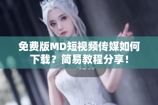 免费版MD短视频传媒如何下载？简易教程分享！