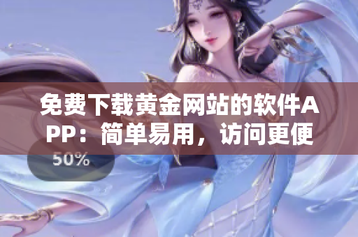 免费下载黄金网站的软件APP：简单易用，访问更便捷