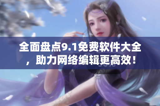 全面盘点9.1免费软件大全，助力网络编辑更高效！