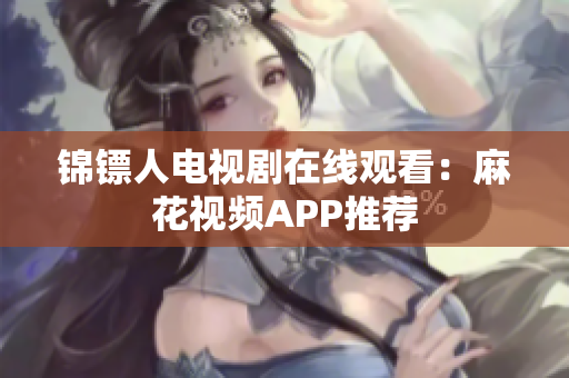 锦镖人电视剧在线观看：麻花视频APP推荐