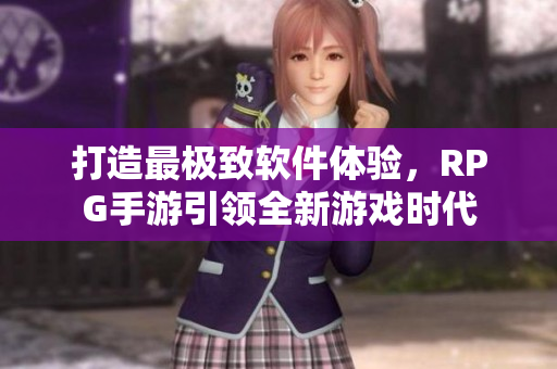 打造最极致软件体验，RPG手游引领全新游戏时代