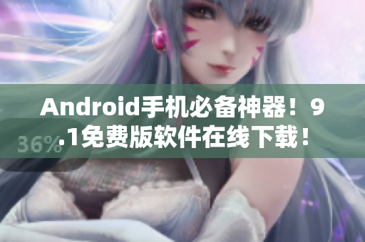 Android手机必备神器！9.1免费版软件在线下载！