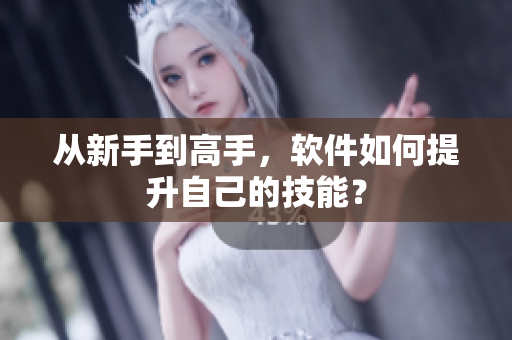 从新手到高手，软件如何提升自己的技能？