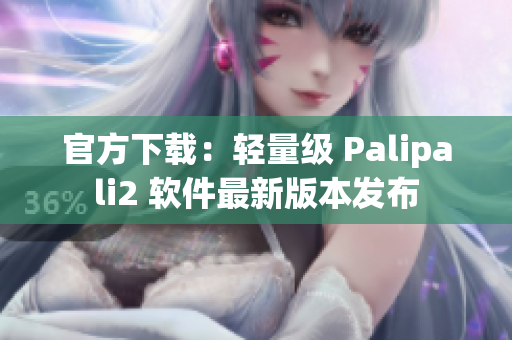 官方下载：轻量级 Palipali2 软件最新版本发布