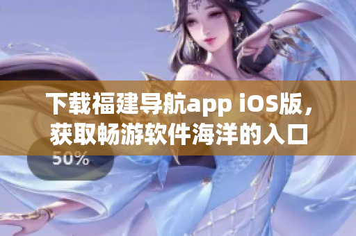 下载福建导航app iOS版，获取畅游软件海洋的入口