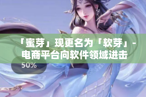 「蜜芽」现更名为「软芽」- 电商平台向软件领域进击