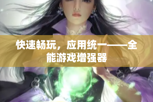 快速畅玩，应用统一——全能游戏增强器