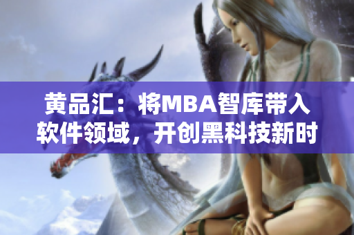 黄品汇：将MBA智库带入软件领域，开创黑科技新时代