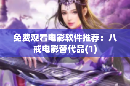 免费观看电影软件推荐：八戒电影替代品(1)