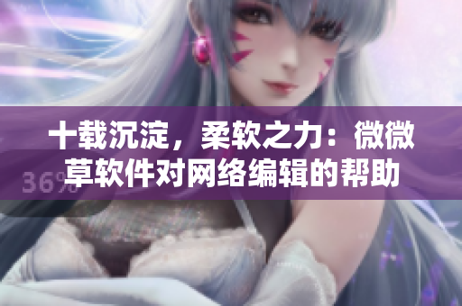 十载沉淀，柔软之力：微微草软件对网络编辑的帮助