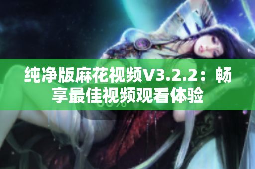纯净版麻花视频V3.2.2：畅享最佳视频观看体验