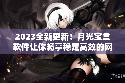 2023全新更新！月光宝盒软件让你畅享稳定高效的网络体验