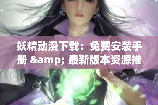 妖精动漫下载：免费安装手册 & 最新版本资源推荐