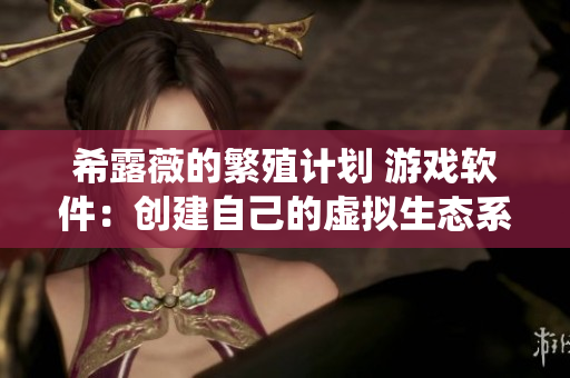 希露薇的繁殖计划 游戏软件：创建自己的虚拟生态系统！