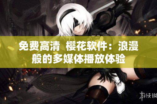 免费高清  樱花软件：浪漫般的多媒体播放体验