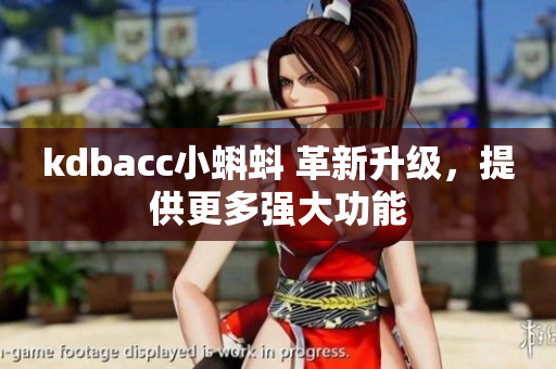 kdbacc小蝌蚪 革新升级，提供更多强大功能