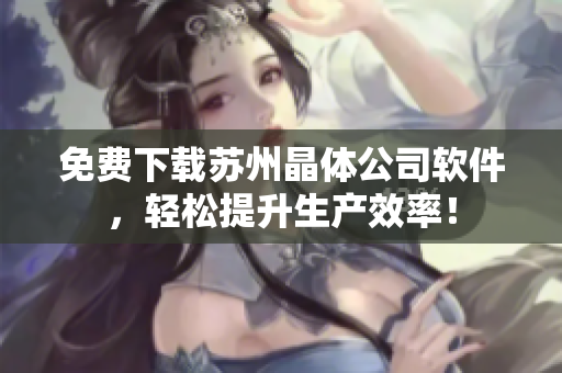 免费下载苏州晶体公司软件，轻松提升生产效率！