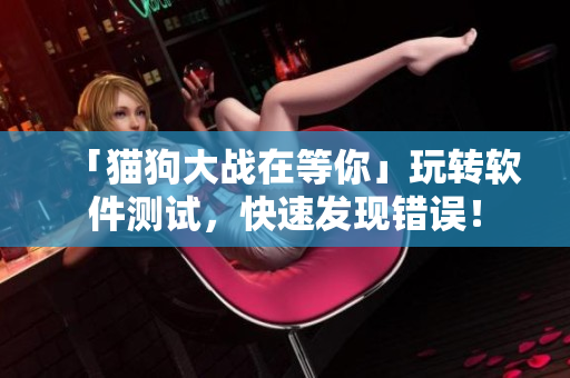 「猫狗大战在等你」玩转软件测试，快速发现错误！
