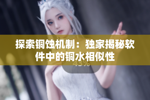 探索铜蚀机制：独家揭秘软件中的铜水相似性