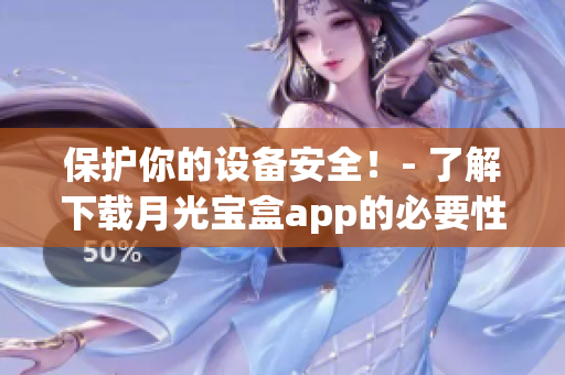 保护你的设备安全！- 了解下载月光宝盒app的必要性