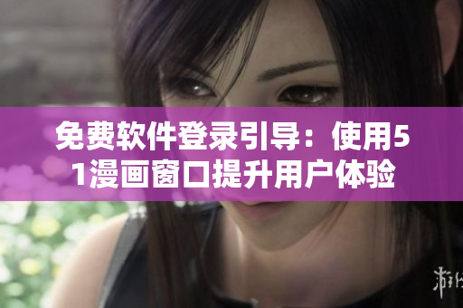 免费软件登录引导：使用51漫画窗口提升用户体验