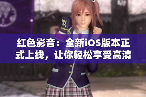红色影音：全新iOS版本正式上线，让你轻松享受高清影视