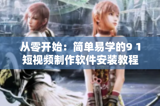 从零开始：简单易学的9 1短视频制作软件安装教程
