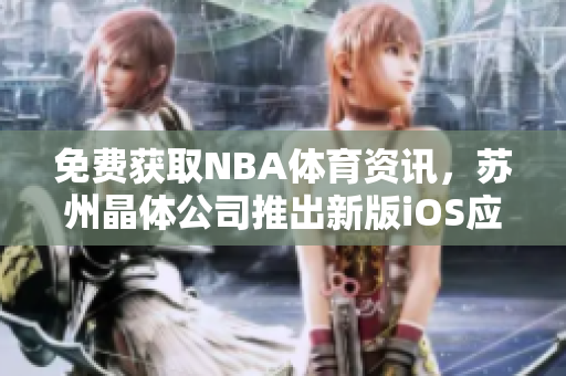 免费获取NBA体育资讯，苏州晶体公司推出新版iOS应用