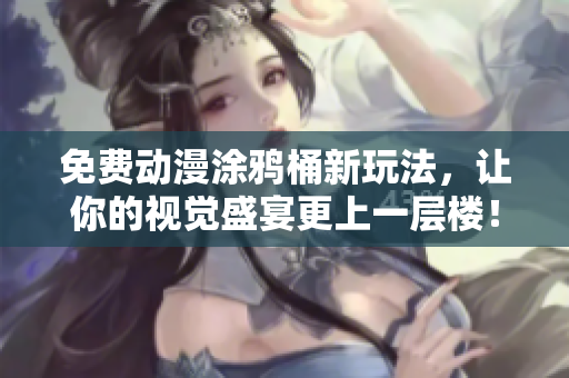 免费动漫涂鸦桶新玩法，让你的视觉盛宴更上一层楼！