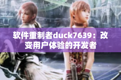 软件重制者duck7639：改变用户体验的开发者