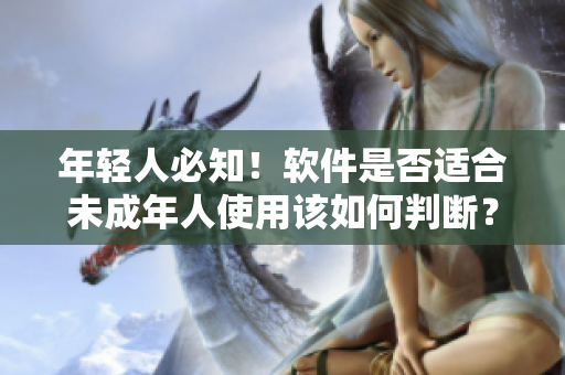年轻人必知！软件是否适合未成年人使用该如何判断？