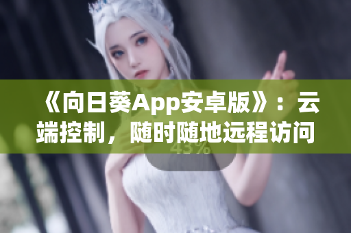 《向日葵App安卓版》：云端控制，随时随地远程访问！