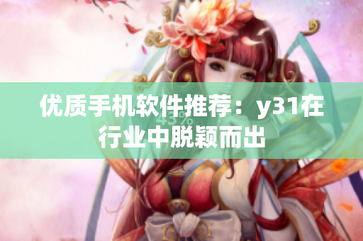 优质手机软件推荐：y31在行业中脱颖而出