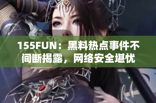 155FUN：黑料热点事件不间断揭露，网络安全堪忧