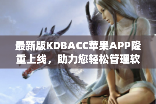 最新版KDBACC苹果APP隆重上线，助力您轻松管理软件！(1)