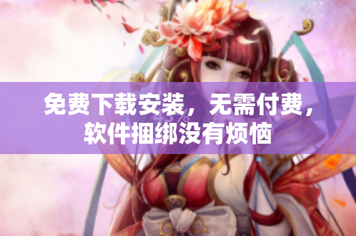 免费下载安装，无需付费，软件捆绑没有烦恼