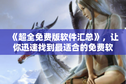 《超全免费版软件汇总》，让你迅速找到最适合的免费软件！