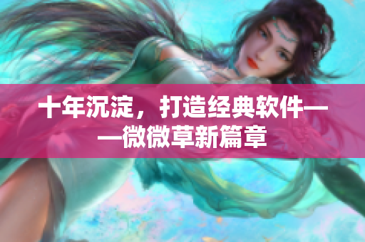 十年沉淀，打造经典软件——微微草新篇章
