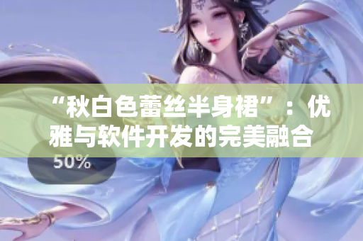 “秋白色蕾丝半身裙”：优雅与软件开发的完美融合