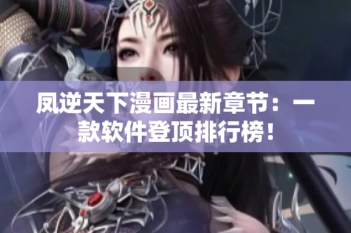 凤逆天下漫画最新章节：一款软件登顶排行榜！